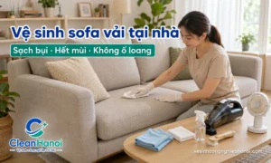 Hướng dẫn cách vệ sinh sofa vải tại nhà bằng cách hút bụi, xử lý điểm bẩn, dùng ít dung dịch, không đổ nước trực tiếp và làm khô kỹ để hạn chế ố loang, xù vải và mùi ẩm.