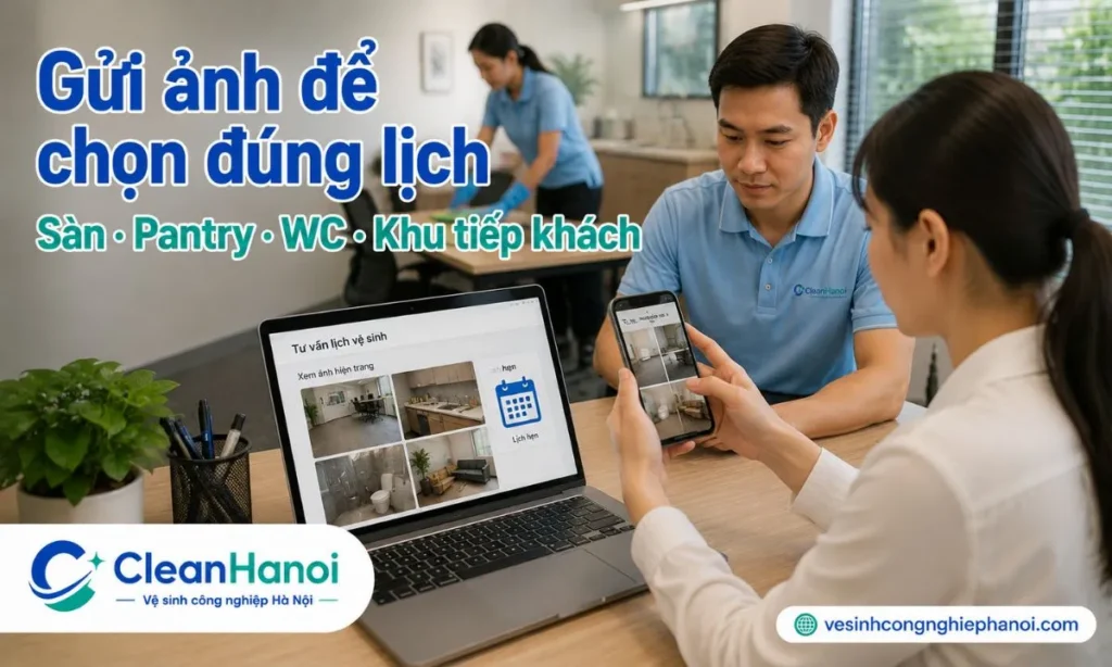 Khách hàng nên gửi ảnh sàn, bàn làm việc, khu tiếp khách, pantry, WC, cửa kính, khu ra vào, số nhân sự và khung giờ mong muốn để CleanHanoi tư vấn vệ sinh theo buổi hoặc định kỳ phù hợp.